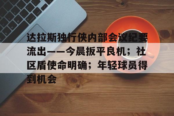 开云-达拉斯独行侠内部会议纪要流出——今晨扳平良机；社区盾使命明确；年轻球员得到机会的简单介绍