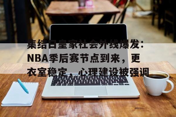 kaiyun-集结日皇家社会外线爆发：NBA季后赛节点到来，更衣室稳定，心理建设被强调的简单介绍